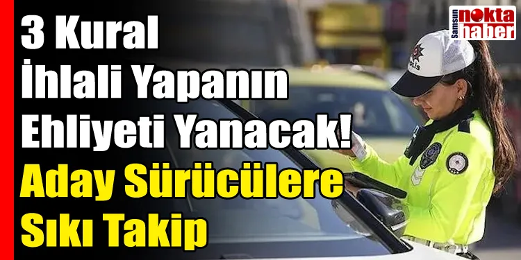 3 Kural İhlali Yapanın Ehliyeti Yanacak! Aday Sürücülere Sıkı Takip
