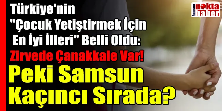 Türkiye'nin "Çocuk Yetiştirmek İçin En İyi İlleri" Belli Oldu: Zirvede Çanakkale Var! Peki Samsun Kaçıncı Sırada?